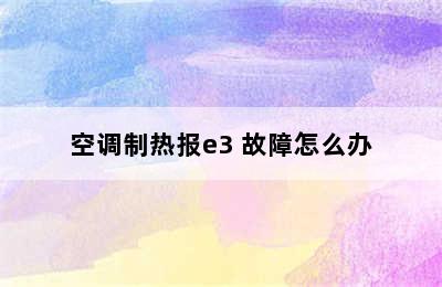 空调制热报e3 故障怎么办